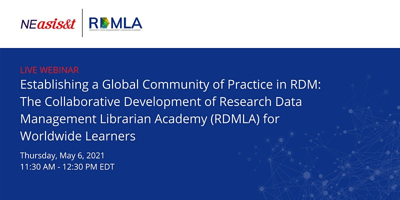 Live Webinar. Establishing a Global Community of Practice in RDM: The Collaborative Development of Research Data Management Librarian Academy (RDMLA) for Worldwide Learners. Thursday, May 6, 2021, 11:30AM to 12:30 PM EDT